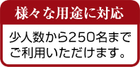 少人数から300名までご利用いただけます。